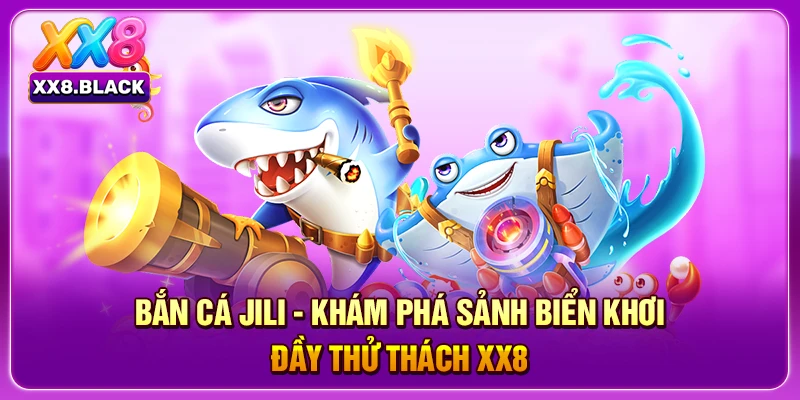 Bắn Cá Jili - Khám Phá Sảnh Biển Khơi Đầy Thử Thách XX8