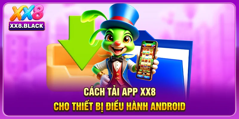 Cách tải app XX8 cho thiết bị điều hành Android