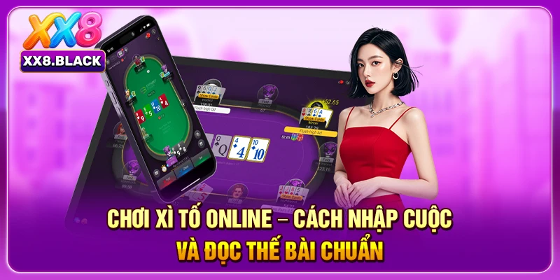 Chơi Xì Tố Online - Cách Nhập Cuộc Và Đọc Thế Bài Chuẩn