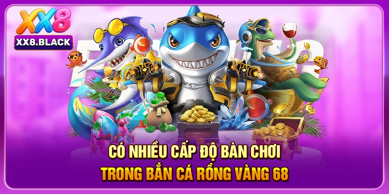 Có nhiều cấp độ bàn chơi trong bắn cá rồng vàng 68 
