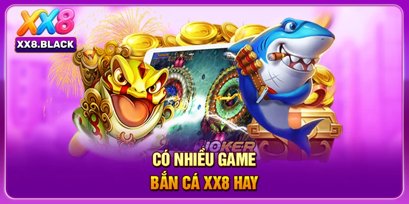 Có nhiều game bắn cá XX8 hay