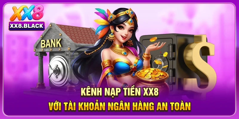 Kênh nạp tiền XX8 với tài khoản ngân hàng an toàn