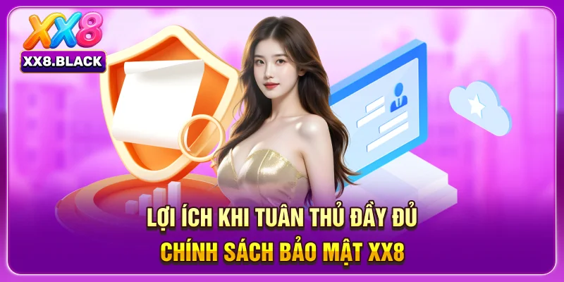 Lợi ích khi tuân thủ đầy đủ chính sách bảo mật XX8 
