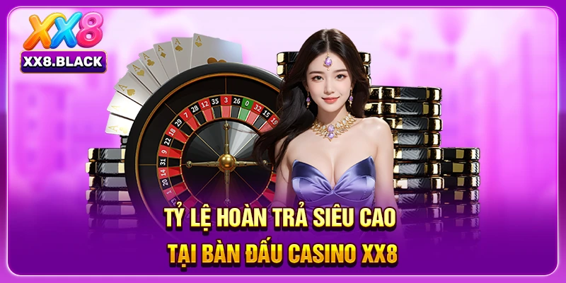 Tỷ lệ hoàn trả siêu cao tại bàn đấu casino XX8